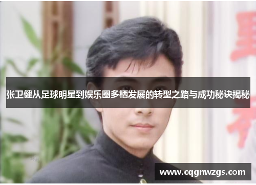 张卫健从足球明星到娱乐圈多栖发展的转型之路与成功秘诀揭秘