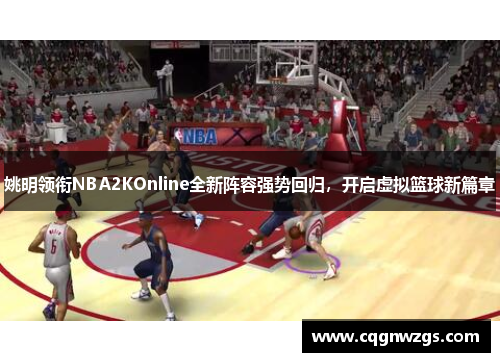 姚明领衔NBA2KOnline全新阵容强势回归，开启虚拟篮球新篇章